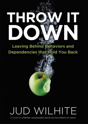 Throw It Down : leaving behind behaviors and dependencies that hold you back