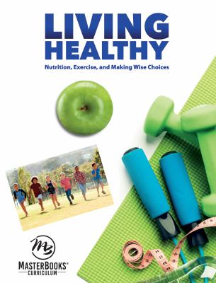 Living Healthy : Nutrition, Exercise and Making Wise Choices