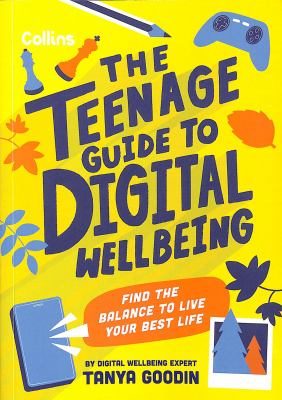 The Teenage Guide To Digital Wellbeing : find the balance to live your best life /